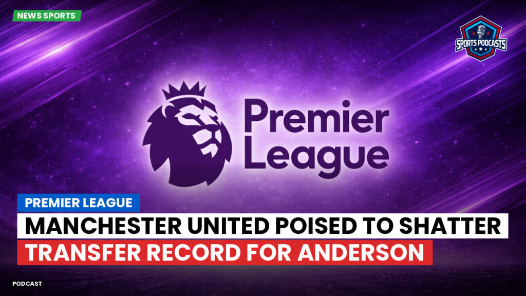 Premier League Podcast: Premier League : Manchester United poised to shatter transfer record for Anderson