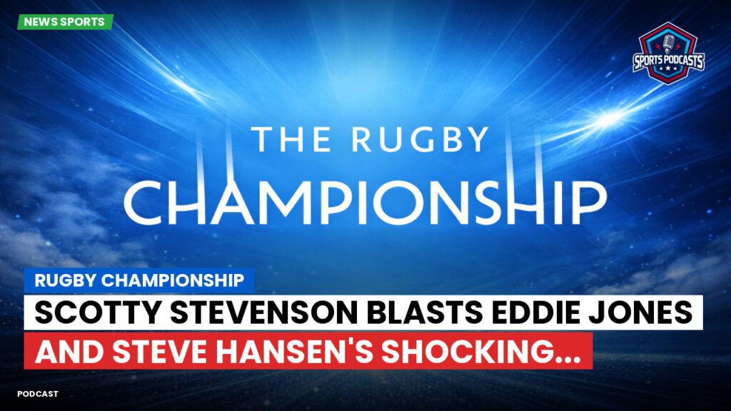 Rugby Championship Podcast: Rugby Championship : Scotty Stevenson blasts Eddie Jones and Steve Hansen's shocking...