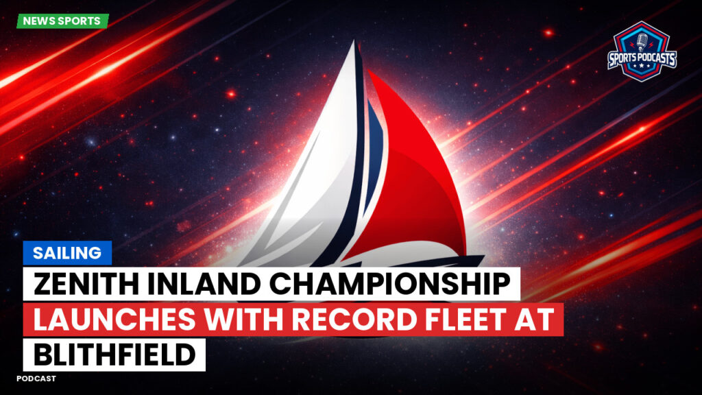 Sailing Podcast: Zenith Inland Championship Launches with Record Fleet at Blithfield