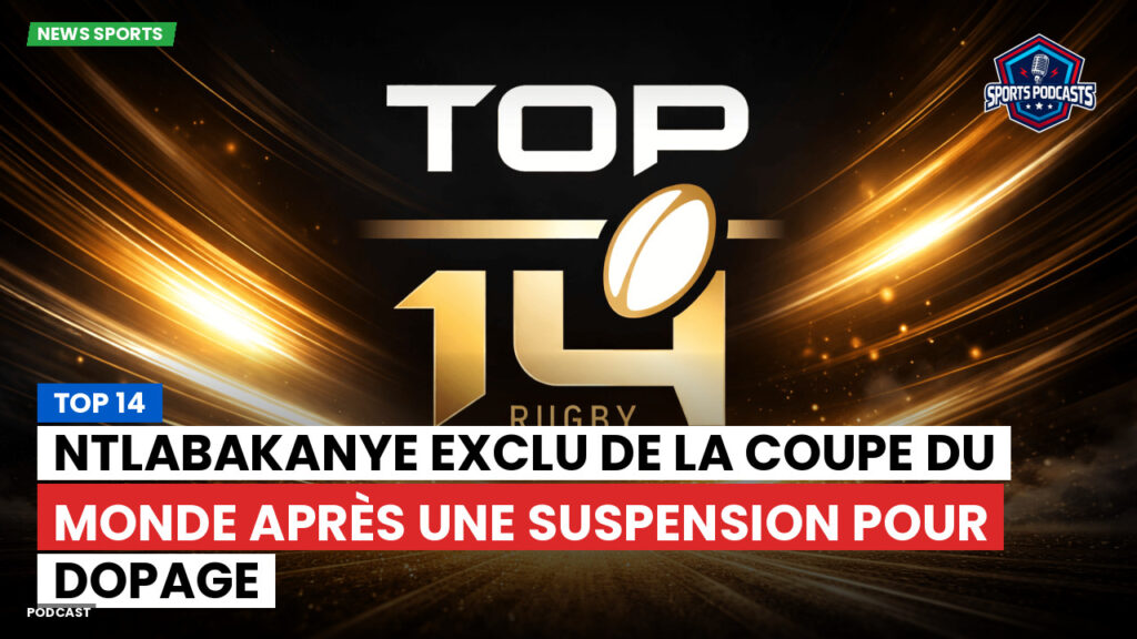 Top 14 Podcast: Top 14 : Ntlabakanye exclu de la Coupe du Monde après une suspension pour dopage