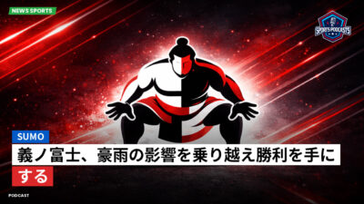 相撲 Podcast: 義ノ富士、豪雨の影響を乗り越え勝利を手にする