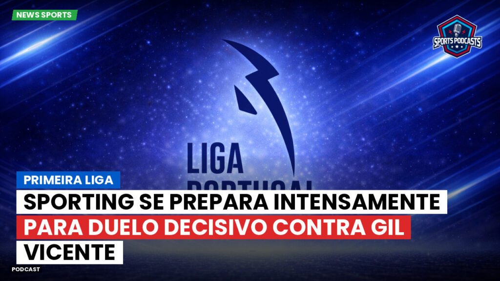 Primeira Liga Podcast: Sporting se prepara intensamente para duelo decisivo contra Gil Vicente
