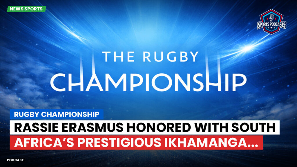 Rugby Championship Podcast: Rugby Championship : Rassie Erasmus Honored with South Africa’s Prestigious Ikhamanga...