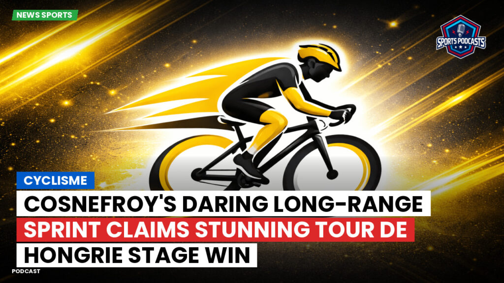 Cyclisme Podcast: Cyclisme : Cosnefroy's daring long-range sprint claims stunning Tour de Hongrie stage win