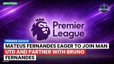 Premier League Podcast: Premier League : Mateus Fernandes eager to join Man Utd and partner with Bruno Fernandes