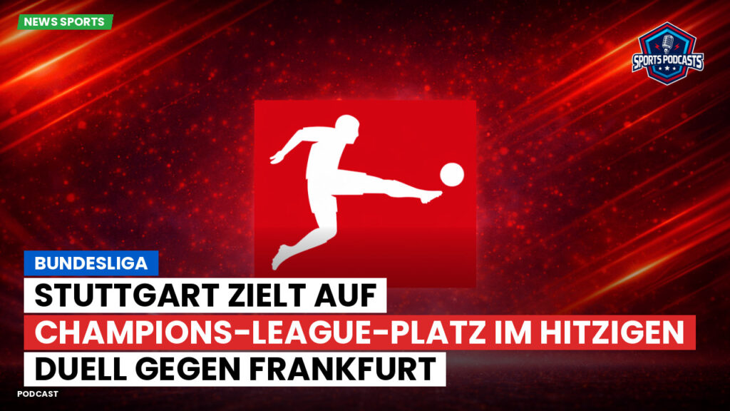 Bundesliga Podcast: Bundesliga : Stuttgart zielt auf Champions-League-Platz im hitzigen Duell gegen Frankfurt