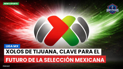 Liga MX Podcast: Xolos de Tijuana, clave para el futuro de la Selección Mexicana