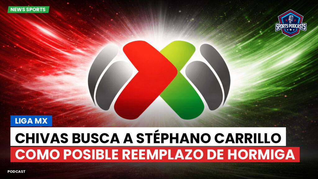 Liga Mx Podcast: Chivas busca a Stéphano Carrillo como posible reemplazo de Hormiga