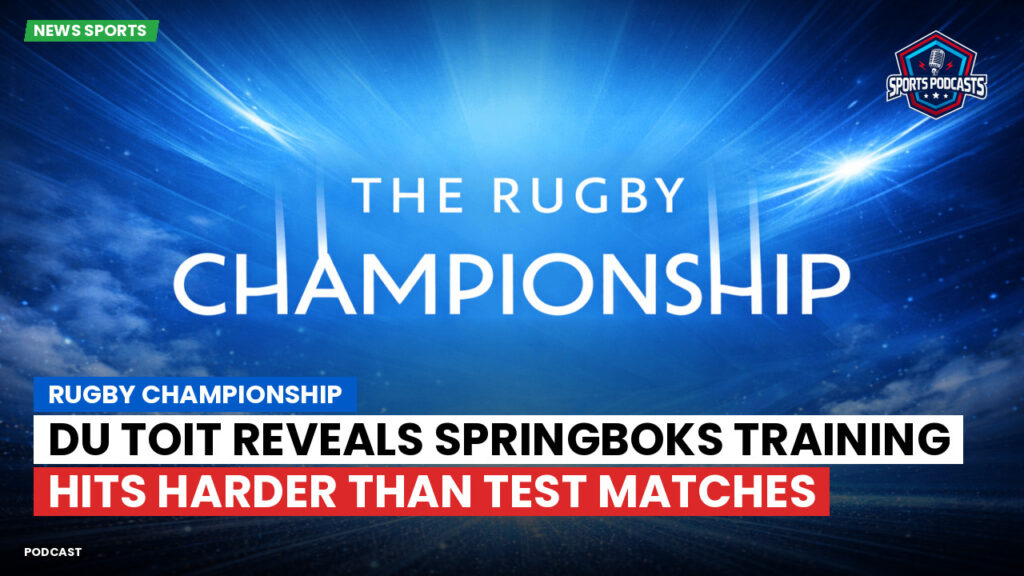 Rugby Championship Podcast: Rugby Championship : Du Toit reveals Springboks training hits harder than Test matches