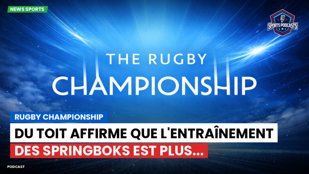 Rugby Championship Podcast: Rugby Championship : Du Toit affirme que l'entraînement des Springboks est plus...