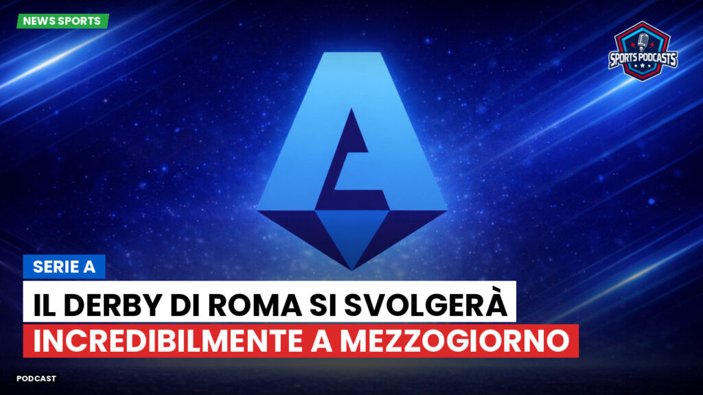 Serie A Podcast: Serie A : Il derby di Roma si svolgerà incredibilmente a mezzogiorno
