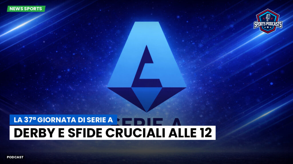 Serie A Podcast: La 37ª giornata di Serie A: derby e sfide cruciali alle 12