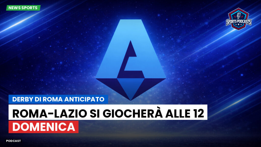 Serie A Podcast: Derby di Roma anticipato: Roma-Lazio si giocherà alle 12 domenica