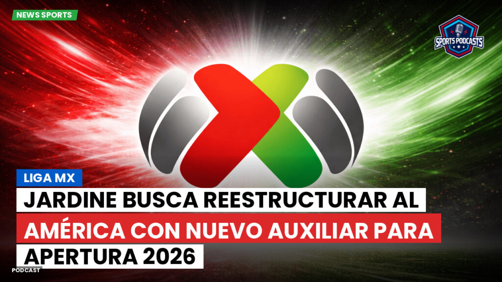 Liga Mx Podcast: Jardine busca reestructurar al América con nuevo auxiliar para Apertura 2026