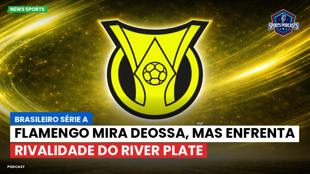 Brasileiro Serie A Podcast: Flamengo mira Deossa, mas enfrenta rivalidade do River Plate