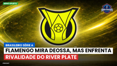 Brasileirão Série A Podcast: Flamengo mira Deossa, mas enfrenta rivalidade do River Plate