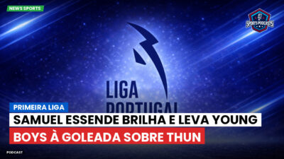 Primeira Liga Podcast: Primeira Liga : Samuel Essende brilha e leva Young Boys à goleada sobre Thun