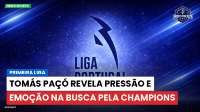 Primeira Liga Podcast: Tomás Paçó revela pressão e emoção na busca pela Champions