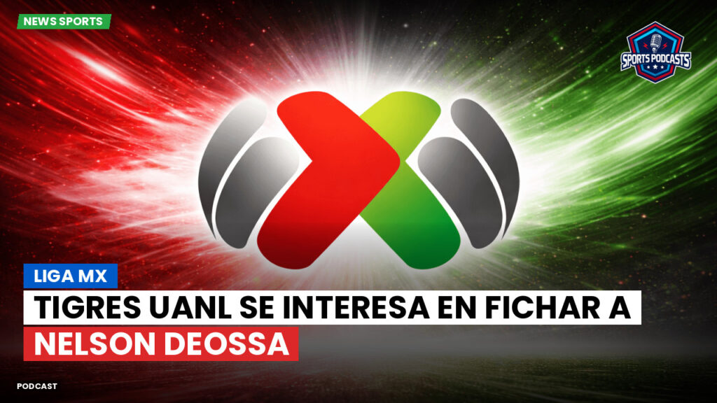 Liga Mx Podcast: Tigres UANL se interesa en fichar a Nelson Deossa