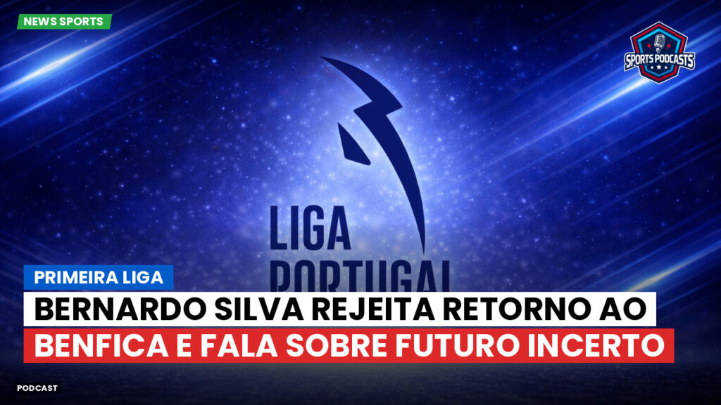 Primeira Liga Podcast: Primeira Liga : Bernardo Silva rejeita retorno ao Benfica e fala sobre futuro incerto