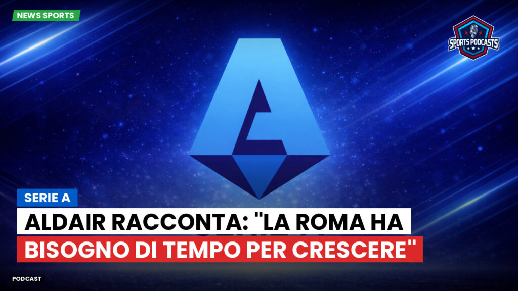 Serie A Podcast: Serie A : Aldair racconta: "La Roma ha bisogno di tempo per crescere"