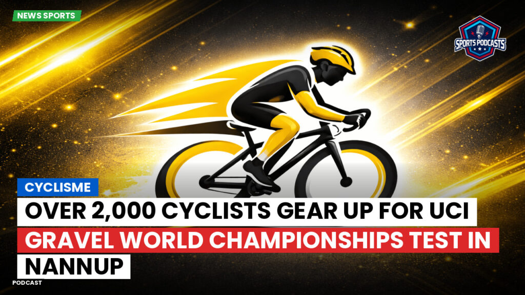 Cyclisme Podcast: Cyclisme : Over 2,000 Cyclists Gear Up for UCI Gravel World Championships Test in Nannup