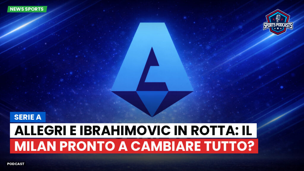 Serie A Podcast: Serie A : Allegri e Ibrahimovic in rotta: il Milan pronto a cambiare tutto?