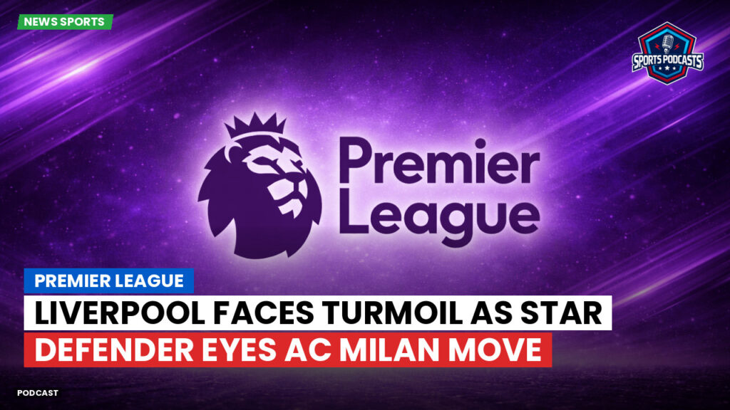Premier League Podcast: Premier League : Liverpool faces turmoil as star defender eyes AC Milan move
