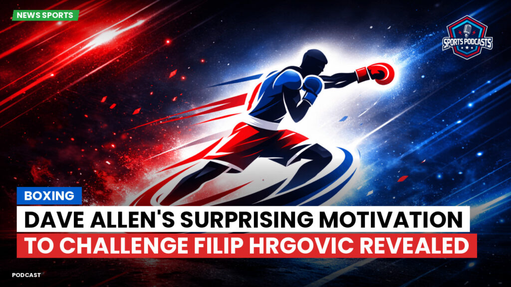 Boxe Podcast: Boxing : Dave Allen's surprising motivation to challenge Filip Hrgovic revealed