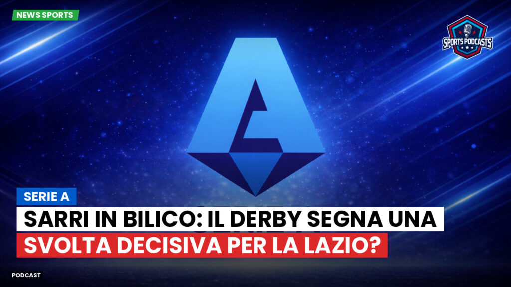 Serie A Podcast: Serie A : Sarri in bilico: il derby segna una svolta decisiva per la Lazio?