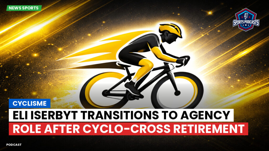 Cyclisme Podcast: Cyclisme : Eli Iserbyt transitions to agency role after cyclo-cross retirement