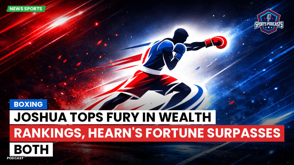 Boxe Podcast: Boxing : Joshua Tops Fury in Wealth Rankings, Hearn's Fortune Surpasses Both