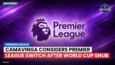 Premier League Podcast: Premier League : Camavinga considers Premier League switch after World Cup snub