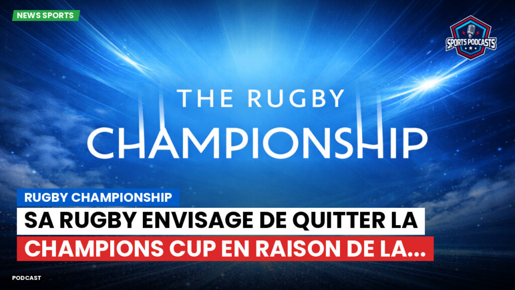 Rugby Championship Podcast: Rugby Championship : SA Rugby envisage de quitter la Champions Cup en raison de la...