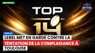 Top 14 Podcast: Top 14 : Lebel met en garde contre la tentation de la complaisance à Toulouse