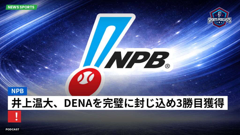 Npb Podcast: NPB : 井上温大、DeNAを完璧に封じ込め3勝目獲得！
