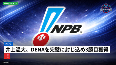 NPB Podcast: NPB : 井上温大、DeNAを完璧に封じ込め3勝目獲得！