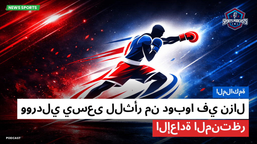 Boxe Podcast: الملاكمة : ووردلي يسعى للثأر من دوبوا في نزال الإعادة المنتظر