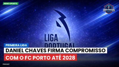 Primeira Liga Podcast: Primeira Liga : Daniel Chaves firma compromisso com o FC Porto até 2028