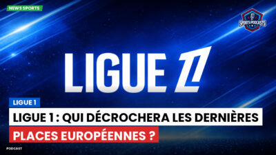 Ligue 1 Podcast: Ligue 1 : Ligue 1 : Qui décrochera les dernières places européennes ?