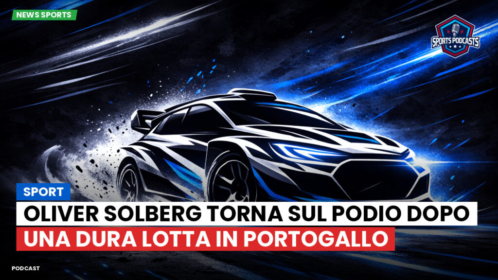 Wrc Podcast: Sport : Oliver Solberg torna sul podio dopo una dura lotta in Portogallo