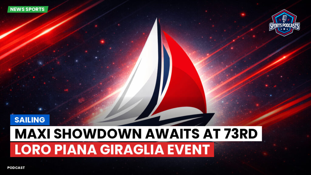 Sailing Podcast: Maxi Showdown Awaits at 73rd Loro Piana Giraglia Event