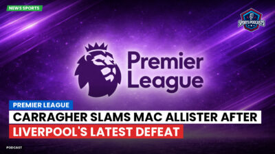 Premier League Podcast: Premier League : Carragher slams Mac Allister after Liverpool's latest defeat