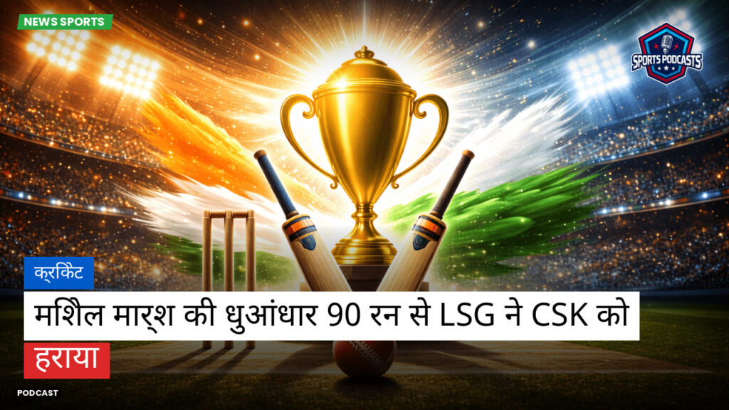 Cricket Hi Podcast: क्रिकेट : मिशेल मार्श की धुआंधार 90 रन से LSG ने CSK को हराया
