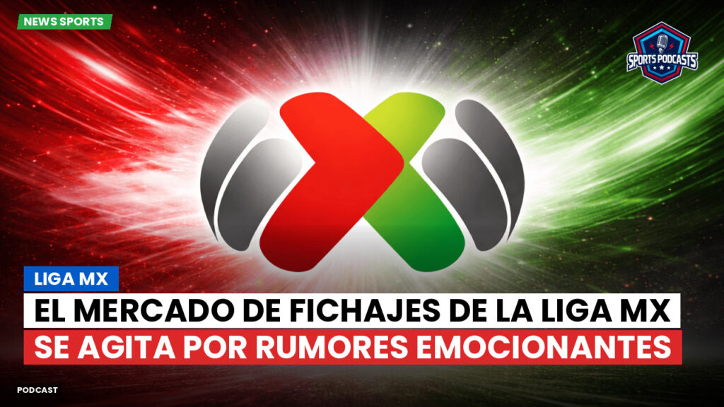 Liga Mx Podcast: El mercado de fichajes de la Liga MX se agita por rumores emocionantes