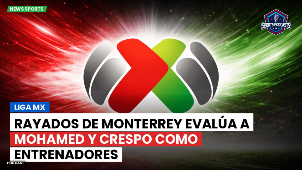 Liga Mx Podcast: Rayados de Monterrey evalúa a Mohamed y Crespo como entrenadores