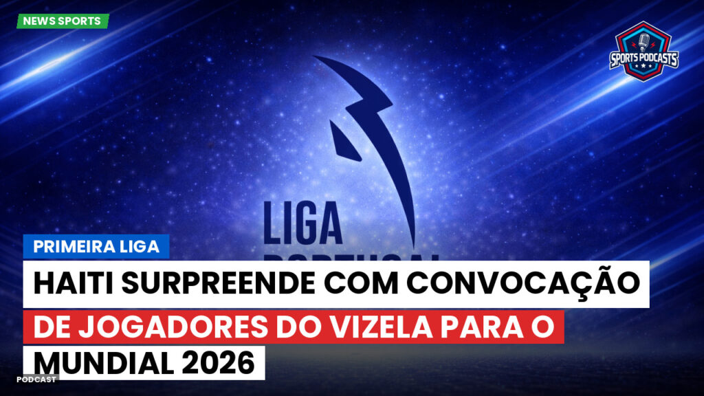 Primeira Liga Podcast: Primeira Liga : Haiti surpreende com convocação de jogadores do Vizela para o Mundial 2026