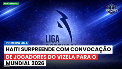 Primeira Liga Podcast: Primeira Liga : Haiti surpreende com convocação de jogadores do Vizela para o Mundial 2026