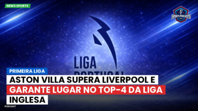 LaLiga Podcast: Primeira Liga : Aston Villa supera Liverpool e garante lugar no top-4 da Liga inglesa