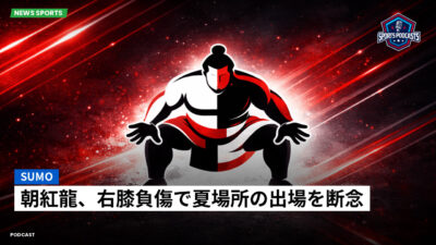 相撲 Podcast: 朝紅龍、右膝負傷で夏場所の出場を断念